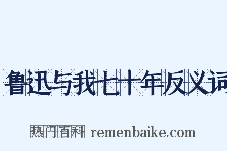 鲁迅与我七十年反义词是什么意思的图片